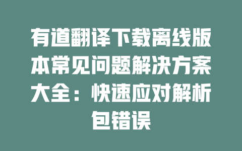 有道翻译下载离线版本常见问题解决方案大全:快速应对解析包错误 二