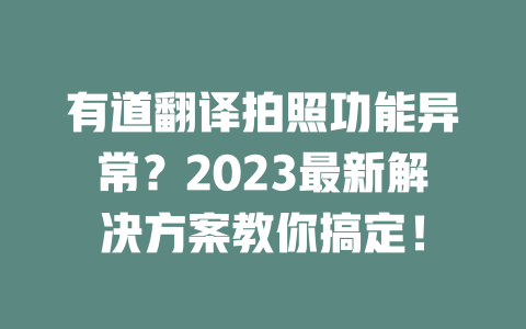 有道翻译拍照功能异常？2023最新解决方案教你搞定！ 二