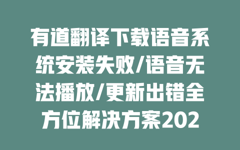 有道翻译下载语音系统安装失败/语音无法播放/更新出错全方位解决方案2023最新版 二