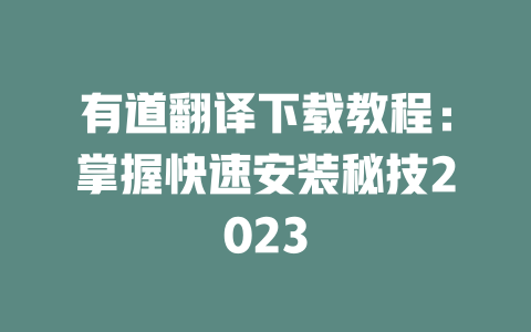 有道翻译下载教程：掌握快速安装秘技2023 二