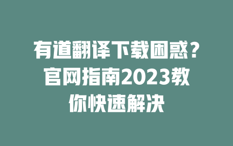 有道翻译下载困惑？官网指南2023教你快速解决 二