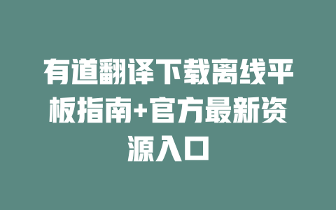 有道翻译下载离线平板指南+官方最新资源入口 二