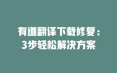 有道翻译下载修复：3步轻松解决方案 二