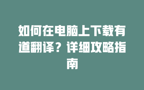 如何在电脑上下载有道翻译？详细攻略指南 二