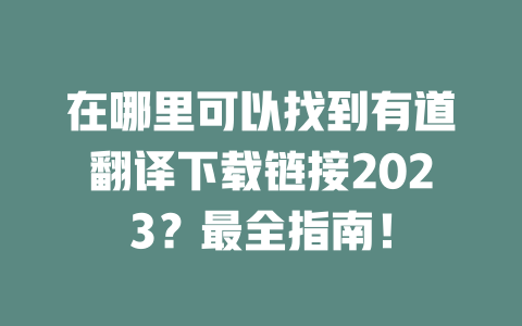 在哪里可以找到有道翻译下载链接2023？最全指南！ 二