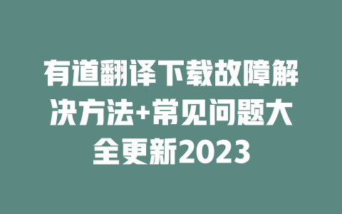 有道翻译下载故障解决方法+常见问题大全更新2023 二