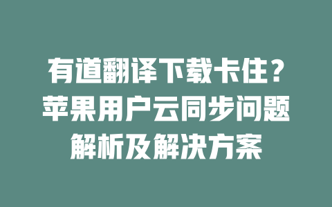 有道翻译下载卡住？苹果用户云同步问题解析及解决方案 二