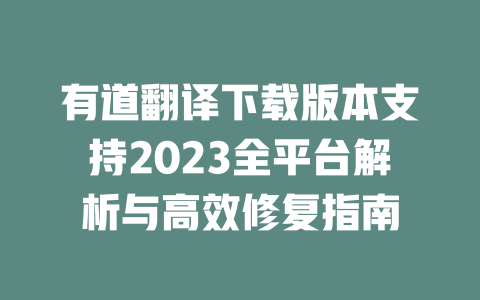 有道翻译下载版本支持2023全平台解析与高效修复指南 二