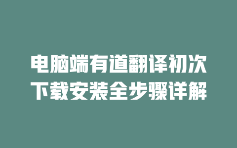 电脑端有道翻译初次下载安装全步骤详解 二