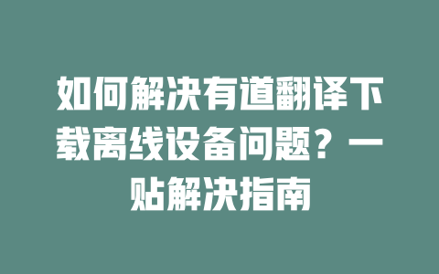 如何解决有道翻译下载离线设备问题?一贴解决指南 二