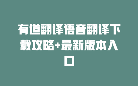 有道翻译语音翻译下载攻略+最新版本入口 二