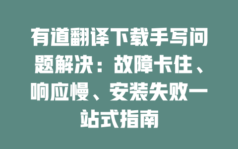 有道翻译下载手写问题解决：故障卡住、响应慢、安装失败一站式指南 二