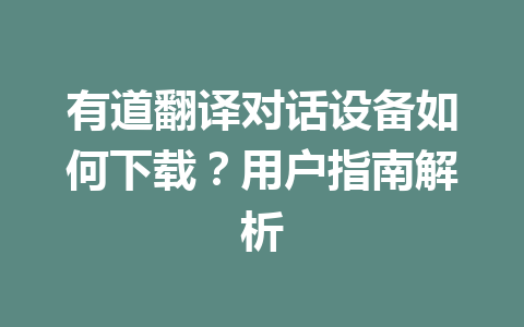 有道翻译对话设备如何下载?用户指南解析 二