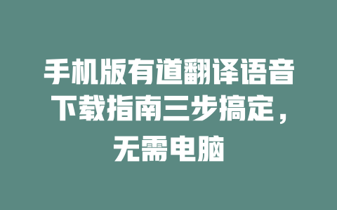 手机版有道翻译语音下载指南三步搞定，无需电脑 二