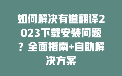 如何解决有道翻译2023下载安装问题?全面指南+自助解决方案 二