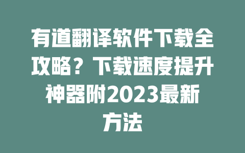 有道翻译软件下载全攻略?下载速度提升神器附2023最新方法 二