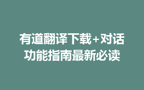 有道翻译下载+对话功能指南最新必读 二