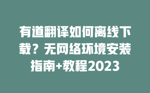 有道翻译如何离线下载？无网络环境安装指南+教程2023 二