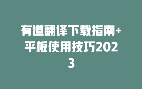有道翻译下载指南+平板使用技巧2023 二