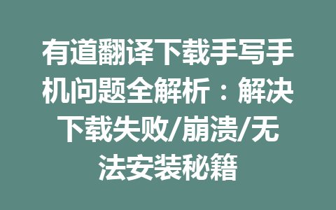 有道翻译下载手写手机问题全解析:解决下载失败/崩溃/无法安装秘籍 二