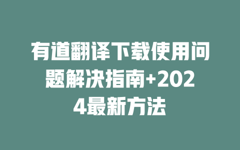 有道翻译下载使用问题解决指南+2024最新方法 二