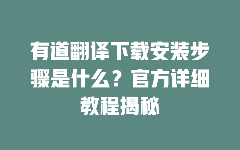 有道翻译下载安装步骤是什么？官方详细教程揭秘 二