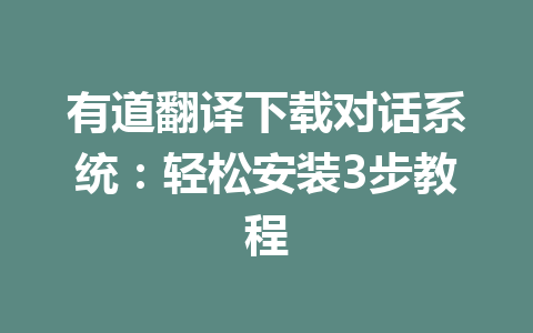 有道翻译下载对话系统:轻松安装3步教程 二