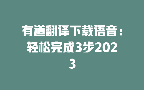 有道翻译下载语音：轻松完成3步2023 二