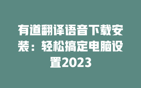 有道翻译语音下载安装:轻松搞定电脑设置2023 二