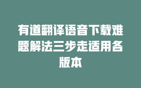 有道翻译语音下载难题解法三步走适用各版本 二