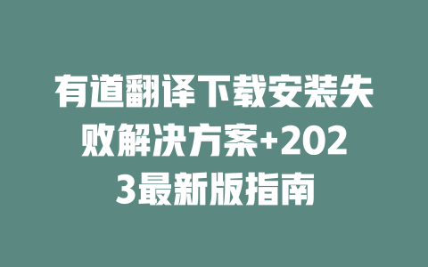 有道翻译下载安装失败解决方案+2023最新版指南 二