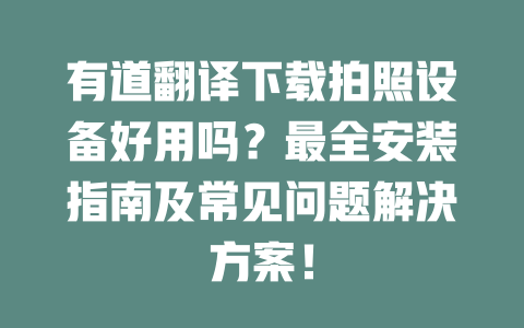 有道翻译下载拍照设备好用吗？最全安装指南及常见问题解决方案！ 二