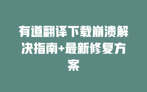 有道翻译下载崩溃解决指南+最新修复方案 二