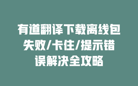 有道翻译下载离线包失败/卡住/提示错误解决全攻略 二