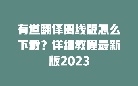 有道翻译离线版怎么下载？详细教程最新版2023 二