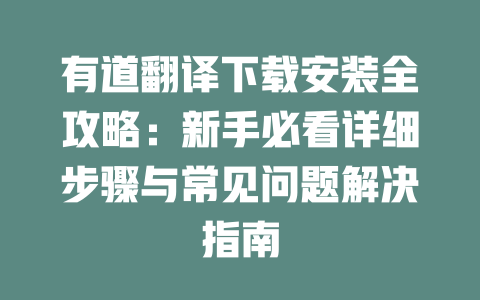 有道翻译下载安装全攻略:新手必看详细步骤与常见问题解决指南 二